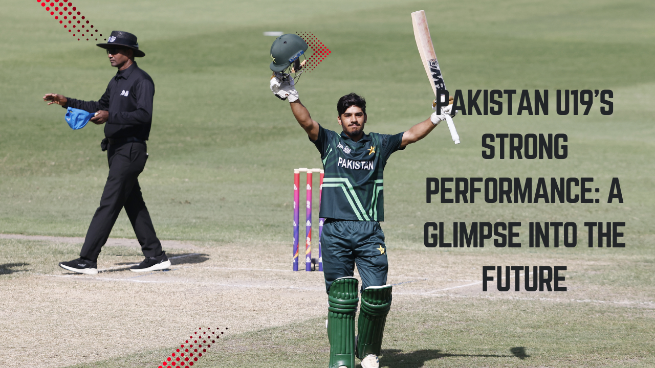 Pakistan U19’s Strong Performance: A Glimpse into the Future